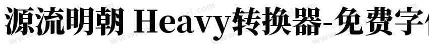 源流明朝 Heavy转换器字体转换